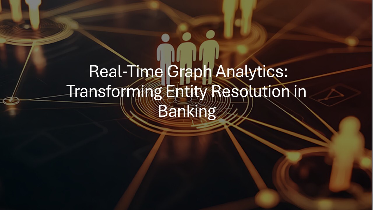 Real Time Graph Analytics Transforming Entity Resolution In Banking
